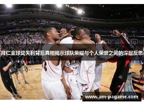 拜仁金球奖失利背后真相揭示球队荣耀与个人荣誉之间的深层反思 拜仁金球奖失利背后真相揭示球队荣耀与个人荣誉之间的深层反思