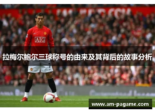 拉梅尔鲍尔三球称号的由来及其背后的故事分析