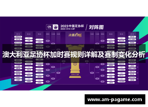 澳大利亚足协杯加时赛规则详解及赛制变化分析 澳大利亚足协杯加时赛规则详解及赛制变化分析