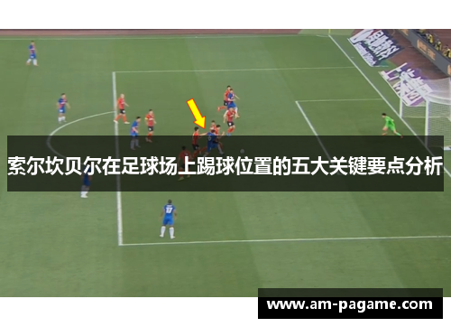 索尔坎贝尔在足球场上踢球位置的五大关键要点分析
