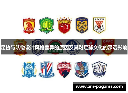 足协与队徽设计风格差异的原因及其对足球文化的深远影响 足协与队徽设计风格差异的原因及其对足球文化的深远影响