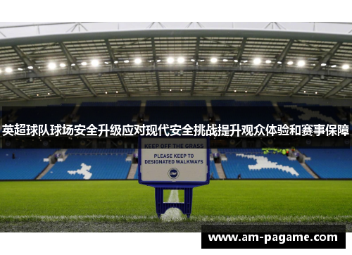 英超球队球场安全升级应对现代安全挑战提升观众体验和赛事保障 英超球队球场安全升级应对现代安全挑战提升观众体验和赛事保障