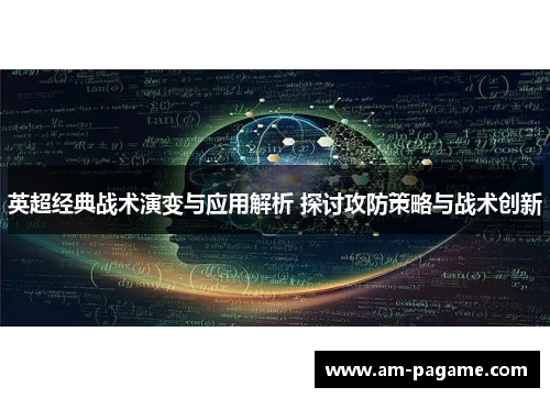英超经典战术演变与应用解析 探讨攻防策略与战术创新 英超经典战术演变与应用解析 探讨攻防策略与战术创新