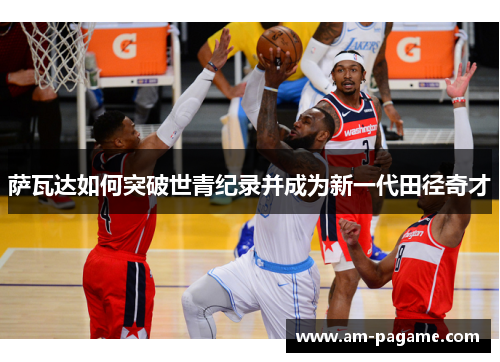 萨瓦达如何突破世青纪录并成为新一代田径奇才