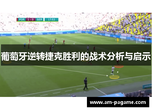 葡萄牙逆转捷克胜利的战术分析与启示 葡萄牙逆转捷克胜利的战术分析与启示