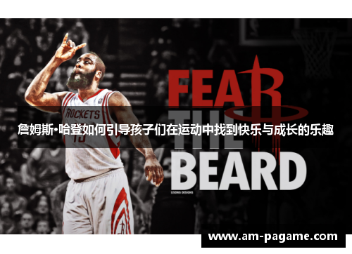 詹姆斯·哈登如何引导孩子们在运动中找到快乐与成长的乐趣 詹姆斯·哈登如何引导孩子们在运动中找到快乐与成长的乐趣
