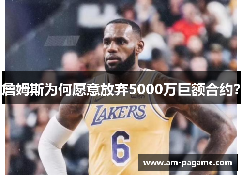 詹姆斯为何愿意放弃5000万巨额合约? 詹姆斯为何愿意放弃5000万巨额合约?