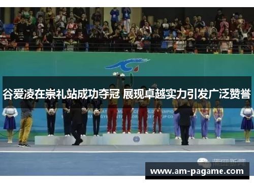 谷爱凌在崇礼站成功夺冠 展现卓越实力引发广泛赞誉 谷爱凌在崇礼站成功夺冠 展现卓越实力引发广泛赞誉