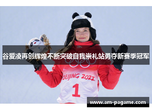 谷爱凌再创辉煌不断突破自我崇礼站勇夺新赛季冠军 谷爱凌再创辉煌不断突破自我崇礼站勇夺新赛季冠军