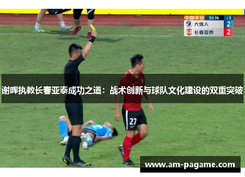 谢晖执教长春亚泰成功之道：战术创新与球队文化建设的双重突破