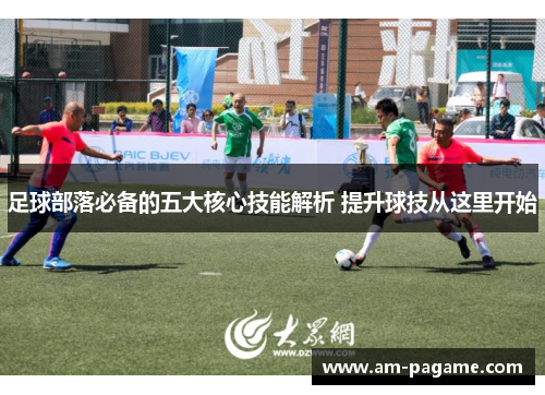 足球部落必备的五大核心技能解析 提升球技从这里开始