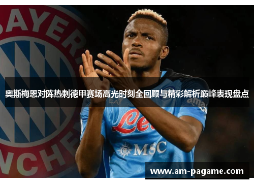奥斯梅恩对阵热刺德甲赛场高光时刻全回顾与精彩解析巅峰表现盘点