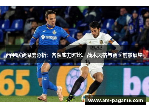 西甲联赛深度分析：各队实力对比、战术风格与赛季前景展望