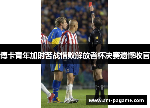 博卡青年加时苦战惜败解放者杯决赛遗憾收官