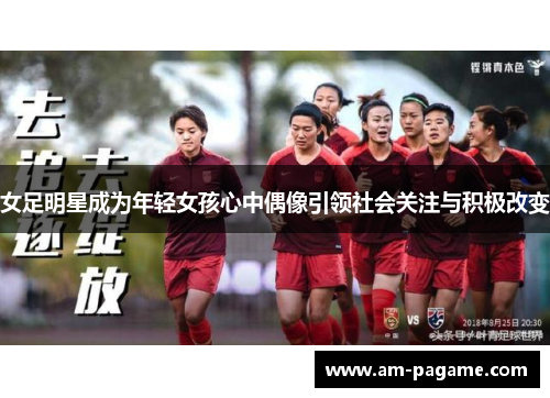 女足明星成为年轻女孩心中偶像引领社会关注与积极改变