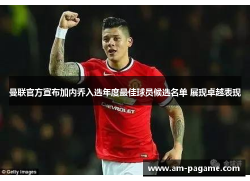 曼联官方宣布加内乔入选年度最佳球员候选名单 展现卓越表现