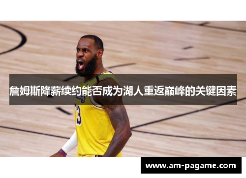 詹姆斯降薪续约能否成为湖人重返巅峰的关键因素