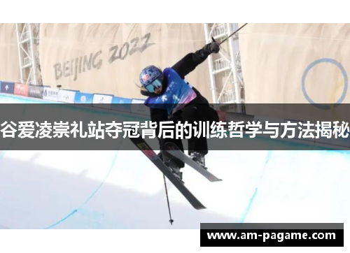 谷爱凌崇礼站夺冠背后的训练哲学与方法揭秘