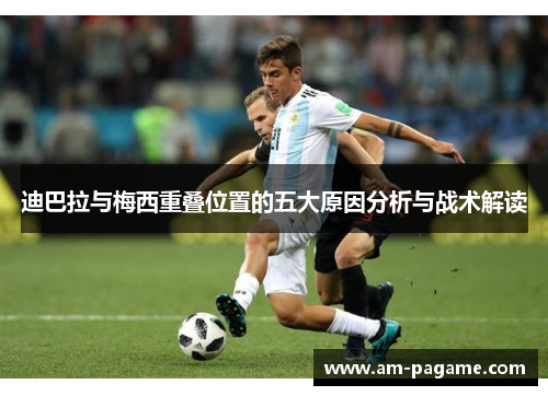迪巴拉与梅西重叠位置的五大原因分析与战术解读 迪巴拉与梅西重叠位置的五大原因分析与战术解读